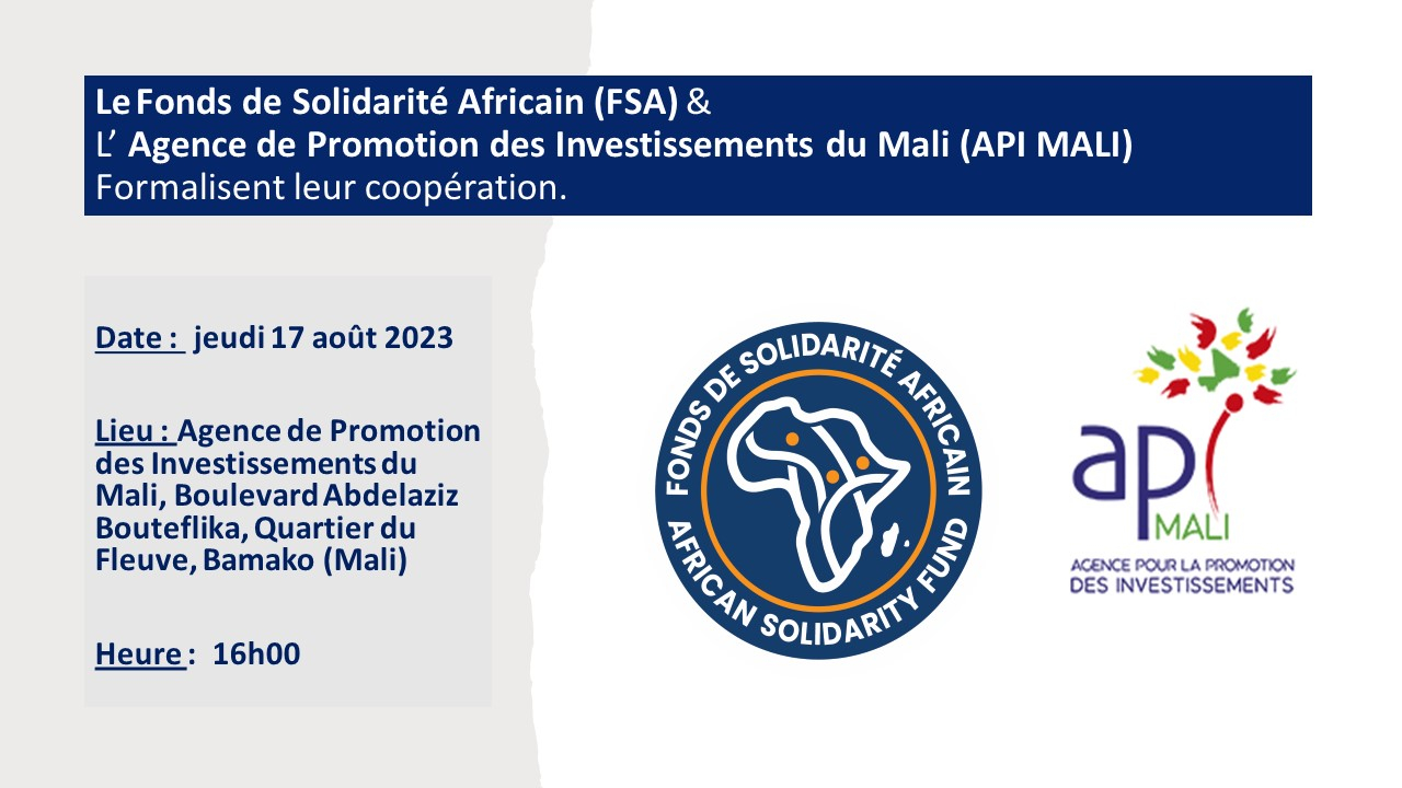 Le Fond de Solidarité Africain (FSA) et l’Agence de Promotion des Investissements au Mali (API-MALI) s’associent pour encourager et soutenir les investissements directs étrangers et nationaux au Mali